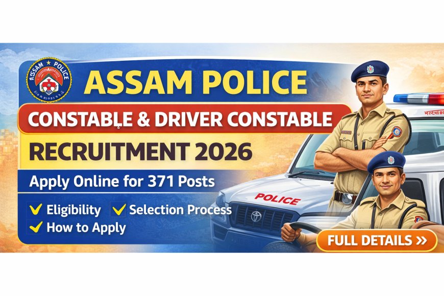 Assam Police Constable & Driver Constable Recruitment 2026: 371 पदों पर भर्ती, Apply Online